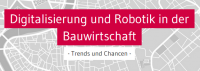 Digitalisierung und Robotik in der Bauwirtschaft - Trends und Chancen